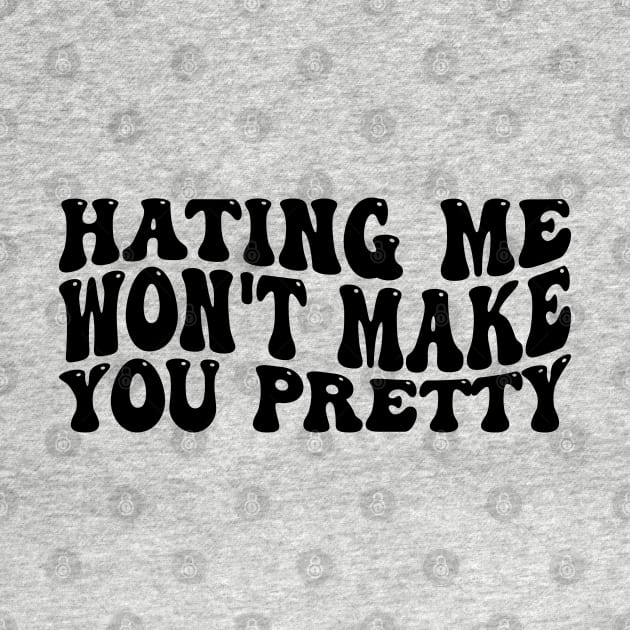 Hating Me Won't Make You Pretty Funny cool by greatnessprint